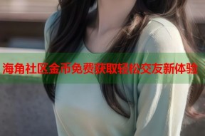 海角社区金币免费获取轻松交友新体验