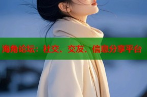 海角论坛：社交、交友、信息分享平台