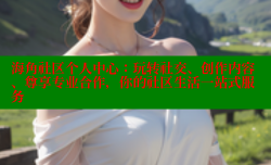 海角社区个人中心：玩转社交、创作内容、尊享专业合作，你的社区生活一站式服务