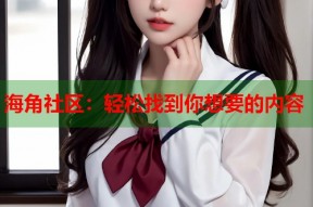 海角社区：轻松找到你想要的内容