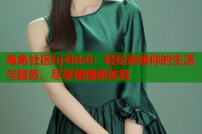 海角社区hj4bb0：轻松连接你的生活与服务，尽享便捷新体验