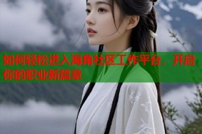 如何轻松进入海角社区工作平台，开启你的职业新篇章