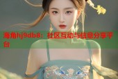 海角hj9db8：社区互动与信息分享平台