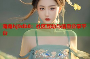 海角hj9db8：社区互动与信息分享平台
