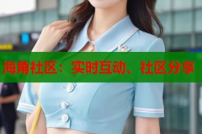 海角社区：实时互动、社区分享
