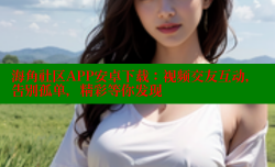 海角社区APP安卓下载：视频交友互动，告别孤单，精彩等你发现