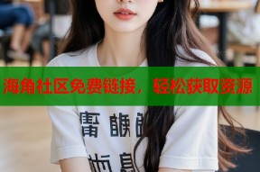 海角社区免费链接，轻松获取资源