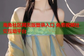 海角社区网页版登录入口 免费视频社交互动平台