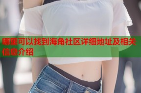 哪里可以找到海角社区详细地址及相关信息介绍