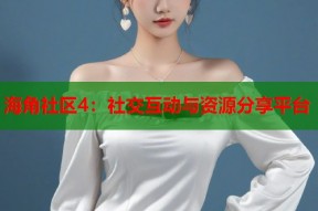 海角社区4：社交互动与资源分享平台