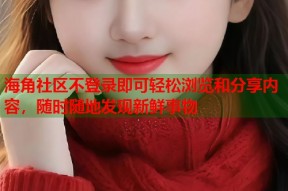 海角社区不登录即可轻松浏览和分享内容，随时随地发现新鲜事物