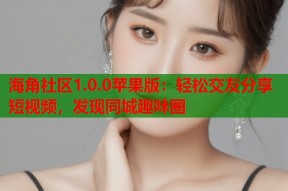 海角社区1.0.0苹果版：轻松交友分享短视频，发现同城趣味圈