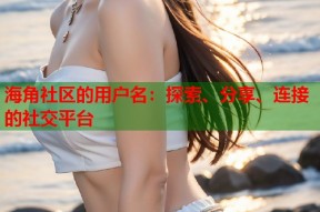 海角社区的用户名：探索、分享、连接的社交平台