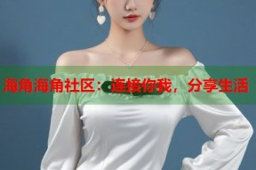 海角海角社区：连接你我，分享生活