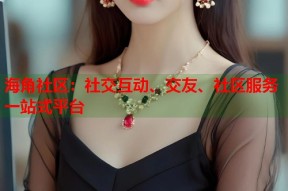 海角社区：社交互动、交友、社区服务一站式平台