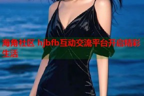 海角社区 hjbfb互动交流平台开启精彩生活
