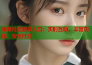 海角社区登录入口：实时互动、丰富功能、安全社交