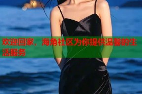 欢迎回家，海角社区为你提供温馨的生活服务