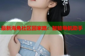 最新海角社区回家路：智能导航助手