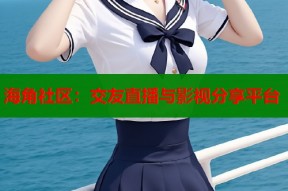 海角社区：交友直播与影视分享平台