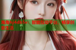 海角hj4db5v：智能互动平台，畅享创意生活