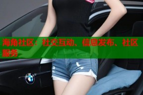 海角社区：社交互动、信息发布、社区服务