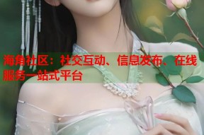 海角社区：社交互动、信息发布、在线服务一站式平台