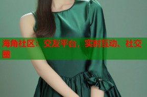 海角社区：交友平台，实时互动、社交圈