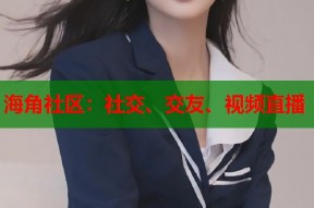 海角社区：社交、交友、视频直播