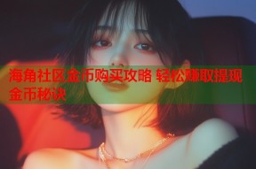 海角社区金币购买攻略 轻松赚取提现金币秘诀
