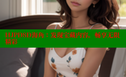 HJPD8D海角：发现宝藏内容，畅享无限精彩