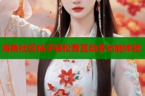 海角社区帖子轻松看互动多功能体验