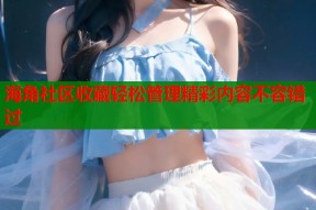 海角社区收藏轻松管理精彩内容不容错过