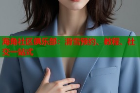 海角社区俱乐部：滑雪预约、教程、社交一站式