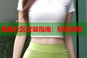海角社区安装指南：轻松部署