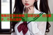海角社区登录邮箱：实时互动、社交圈子、个性化推荐