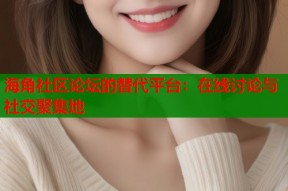 海角社区论坛的替代平台：在线讨论与社交聚集地