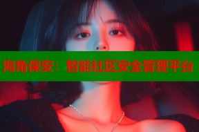 海角保安：智能社区安全管理平台