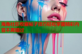海角社区收藏帖子技巧轻松掌握精彩内容不再错过