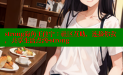strong海角王佳宁：社区互助，连接你我，共享生活点滴-strong