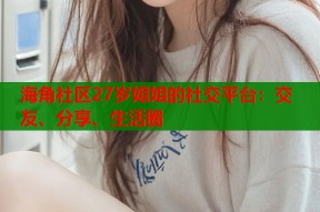 海角社区27岁姐姐的社交平台：交友、分享、生活圈
