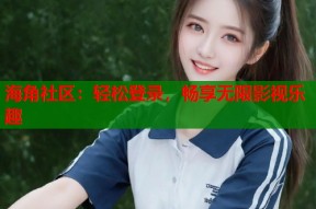 海角社区：轻松登录，畅享无限影视乐趣
