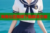 海角社区视频下载解决方案