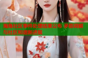 海角社区事件处理结果公布 矛盾调解与社区和谐新进展