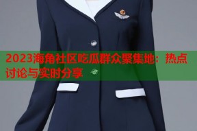 2023海角社区吃瓜群众聚集地：热点讨论与实时分享