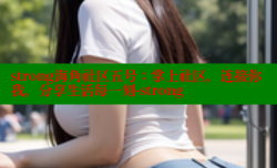 strong海角社区五号：掌上社区，连接你我，分享生活每一刻-strong