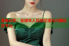 海角社区：全球华人互动交流与兴趣社交平台