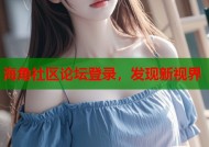 海角社区论坛登录，发现新视界