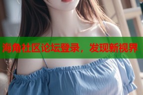 海角社区论坛登录，发现新视界