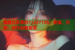 海角社区原创11207126：发现、分享、创作的聚集地